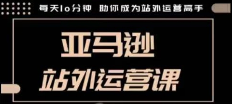 聪明的跨境人都在学的亚马逊站外运营课，每天10分钟，手把手教你成为站外运营高手-慕云辰风博客