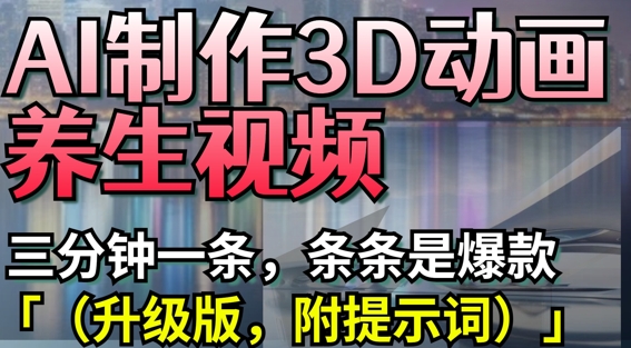 AI制作3D动画养生视频，三分钟一条，条条是爆款(升级版，附提示词)-辰风资源站
