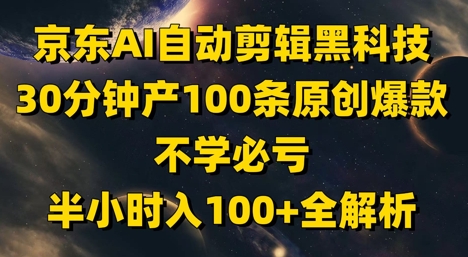 京东AI自动剪辑黑科技，30分钟产100条原创爆款，不学必亏！半小时入100+全解析-辰风资源站