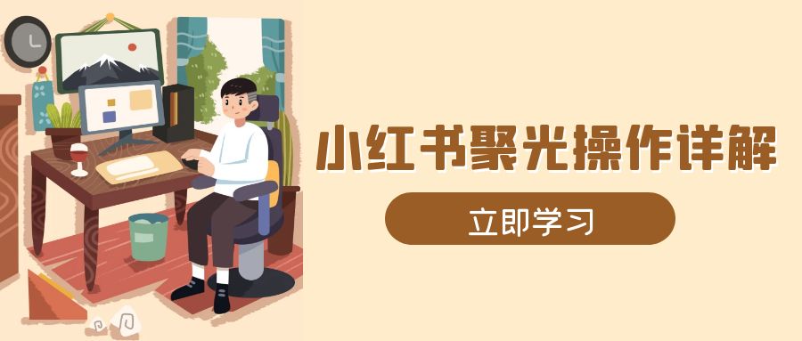 （13792期）小红书聚光操作详解，涵盖素材、开户、定位、计划搭建等全流程实操-慕云辰风博客