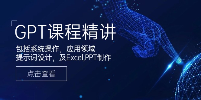 （14072期）GPT课程精讲，包括系统操作，应用领域，提示词设计，及Excel,PPT制作-慕云辰风博客