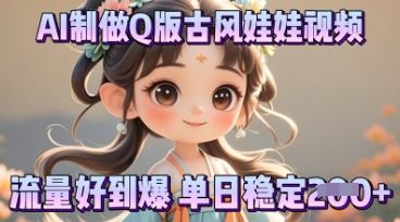 利用AI制做Q版古风娃娃视频，只需三步新手也能做出流量好到爆-辰风资源站
