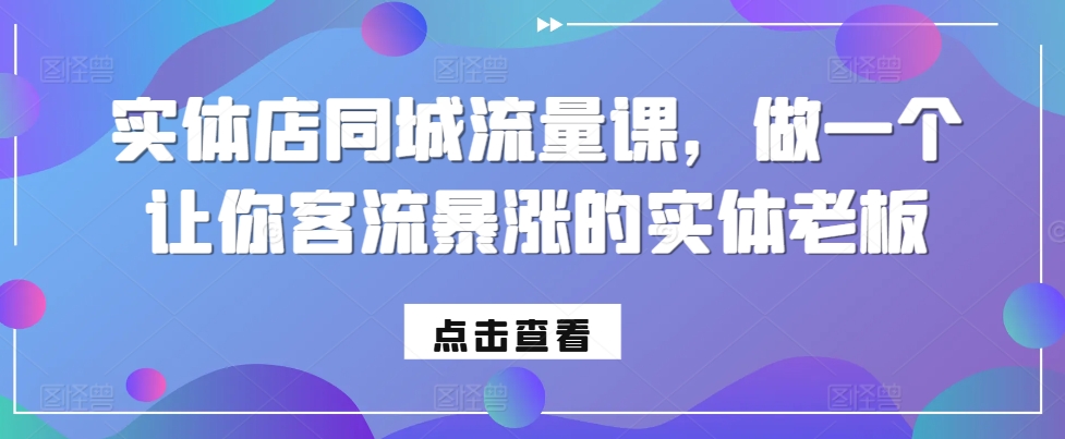 实体店同城流量课，做一个让你客流暴涨的实体老板-慕云辰风博客