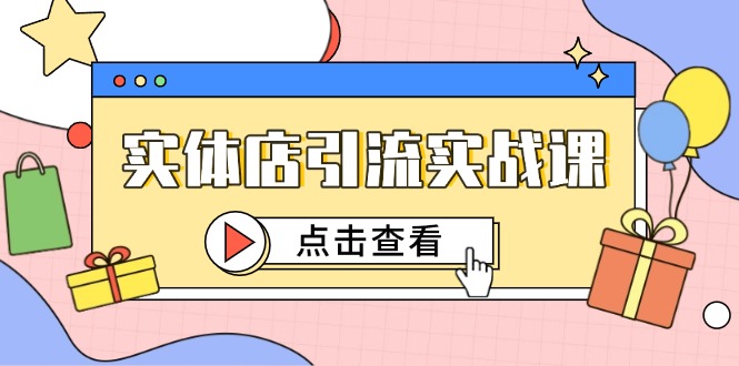 （14828期）实体店引流实战课，短视频认知+抖加投放，精准对标百客进店-辰风资源站