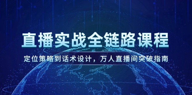 （14952期）直播实战全链路课程，定位策略到话术设计，万人直播间突破指南-辰风资源站