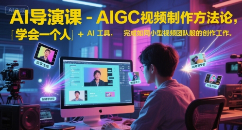 AI导演课-AIGC视频制作方法论，学会一个人+AI工具，完成如同小型视频团队般的创作工作，实现导演梦-辰风资源站