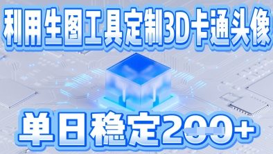 利用生图工具帮客户定制3D卡通头像，单日稳定2张-辰风资源站