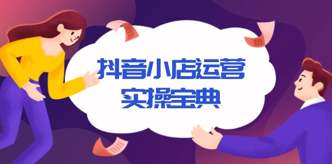 （13831期）抖音小店运营实操宝典，从入驻到推广，详解店铺搭建及千川广告投放技巧-慕云辰风博客