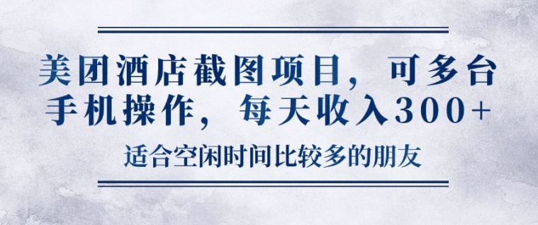 美团酒店截图项目，可多台手机操作，每天收入3张-辰风资源站