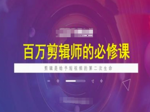 百万剪辑师必修课，剪辑是给予短视频的第二次生命-辰风资源站