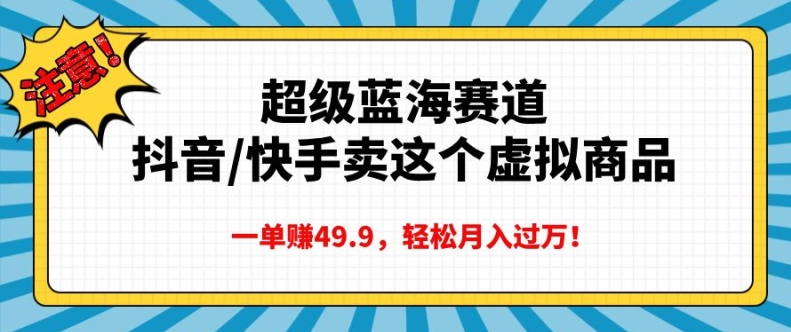 超级蓝海赛道，抖音快手卖这个虚拟商品，一单挣49.9，轻松月入过万-慕云辰风博客