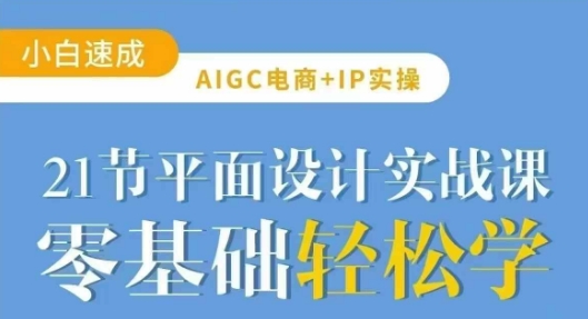 AIGC电商必备实操21节平面设计实战课，教你玩转AI-慕云辰风博客