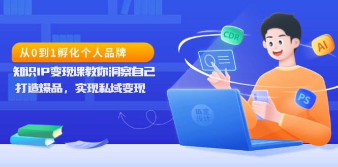 （13678期）从0到1孵化个人品牌，知识IP变现课教你洞察自己，打造爆品，实现私域变现-慕云辰风博客