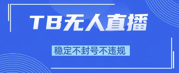 2025年TB无人直播带货10.0，全新技术，不违规，不封号，纯小白操作，日入1k【揭秘】-辰风资源站