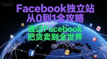 Facebook独立站从0到1全攻略，通过FacebboK把货卖到全世界-辰风资源站