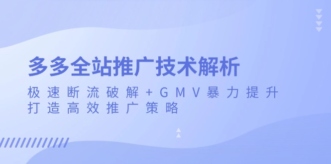 （13417期）多多全站推广技术解析：极速断流破解+GMV暴力提升，打造高效推广策略-慕云辰风博客