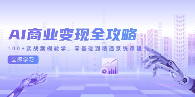 （14948期）AI商业变现全攻略，100+实战案例教学，零基础到精通系统课程-辰风资源站