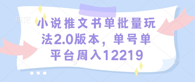 小说推文书单批量玩法2.0版本，单号单平台周入12219-慕云辰风博客