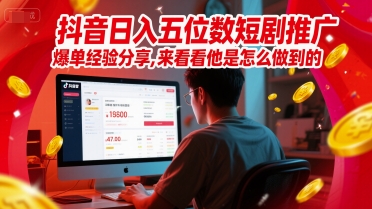 抖音日入五位数短剧推广爆单经验分享，来看看他是怎么做到的？-辰风资源站