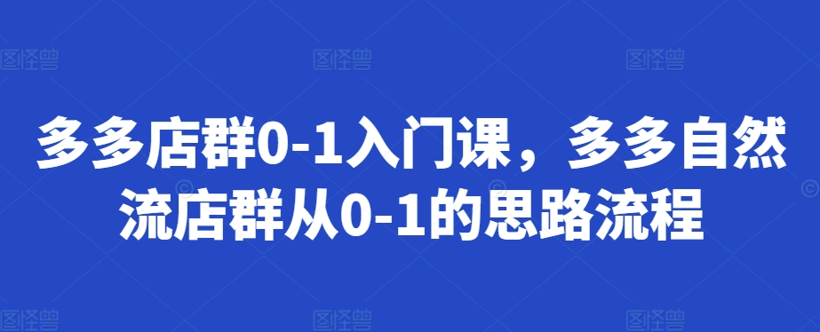 多多店群0-1入门课，多多自然流店群从0-1的思路流程-慕云辰风博客