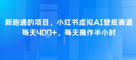 新跑通的项目，小红书虚拟AI壁纸赛道，每天4张+，每天操作半小时-辰风资源站