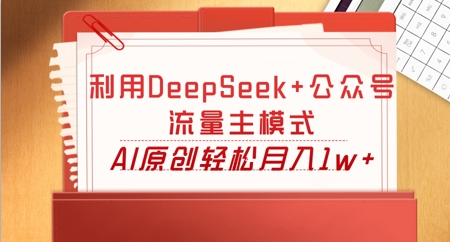 利用DeepSeek+公众号流量主模式，AI原创轻松月入1w+-辰风资源站