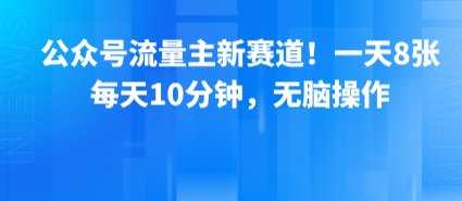 公众号流量主新赛道！一天8张，每天10分钟，无脑操作-辰风资源站