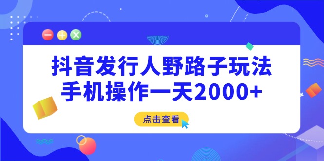 （14319期）抖音发行人野路子玩法，手机操作一天2000+-慕云辰风博客