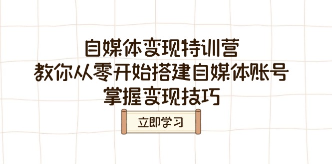 （14419期）自媒体变现特训营，教你从零开始搭建自媒体账号，掌握变现技巧-慕云辰风博客