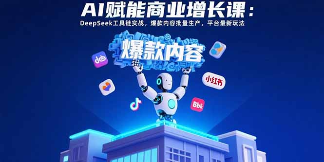 （15583期）AI赋能商业增长课：DeepSeek工具链实战，爆款内容批量生产，平台最新玩法-辰风资源站