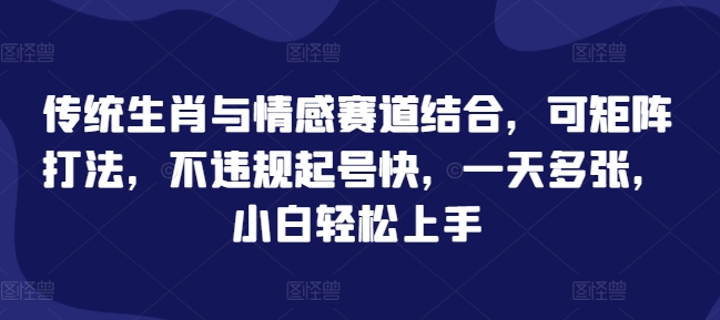 传统生肖与情感赛道结合，可矩阵打法，不违规起号快，一天多张，小白轻松上手-慕云辰风博客