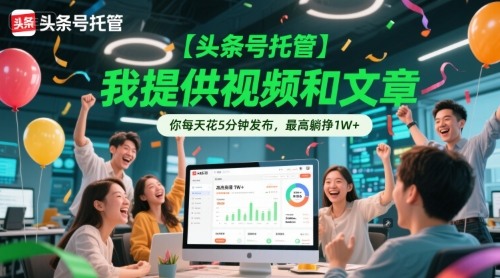 【头条号托管 】我提供视频和文章，你每天花5分钟发布，最高躺挣1W+【揭秘】-辰风资源站
