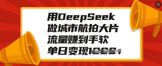 用DeepSeek做城市航拍大片，流量赚到手软，单日变现多张-慕云辰风博客