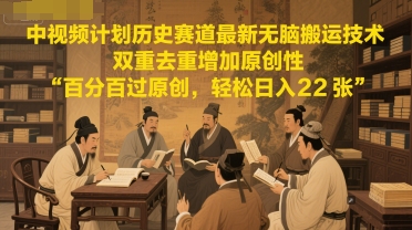 中视频计划历史赛道最新无脑搬运技术，双重去重增加原创性，百分百过原创，轻松日入2张-辰风资源站
