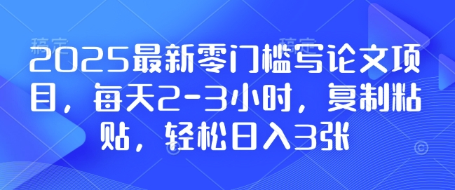 2025最新零门槛写论文项目，每天2-3小时，复制粘贴，轻松日入3张，附详细资料教程【揭秘】-慕云辰风博客