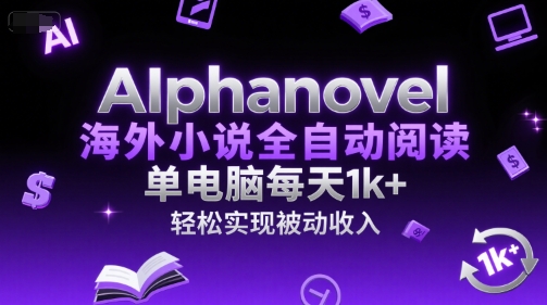 AIphanovel海外小说全自动阅读，单电脑每天1k+，轻松实现被动收入【揭秘】-辰风资源站
