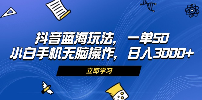 （13273期）抖音蓝海玩法，一单50，小白手机无脑操作，日入3000+-慕云辰风博客