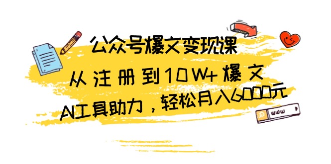 （13365期）公众号爆文变现课：从注册到10W+爆文，AI工具助力，轻松月入6000元-慕云辰风博客