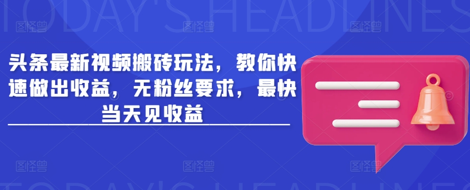 头条最新视频搬砖玩法，教你快速做出收益，无粉丝要求，最快当天见收益-慕云辰风博客