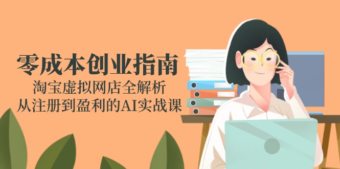 （14999期）零成本创业指南：淘宝虚拟网店全解析，从注册到盈利的AI实战课-辰风资源站
