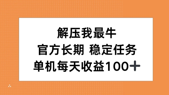 解压我最牛，官方长期任务，单机每天收益100+-慕云辰风博客