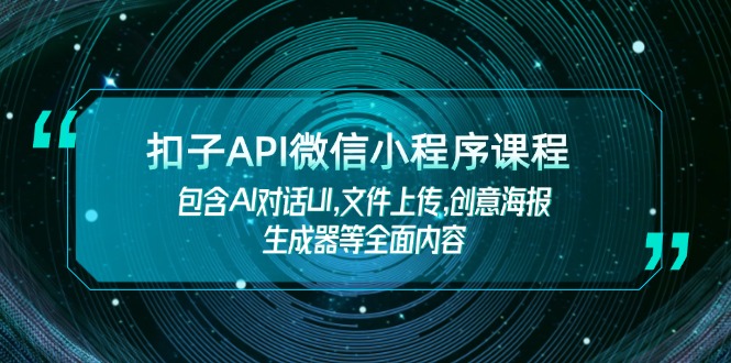 （14073期）扣子API微信小程序课程，包含AI对话UI,文件上传,创意海报生成器等全面内容-慕云辰风博客