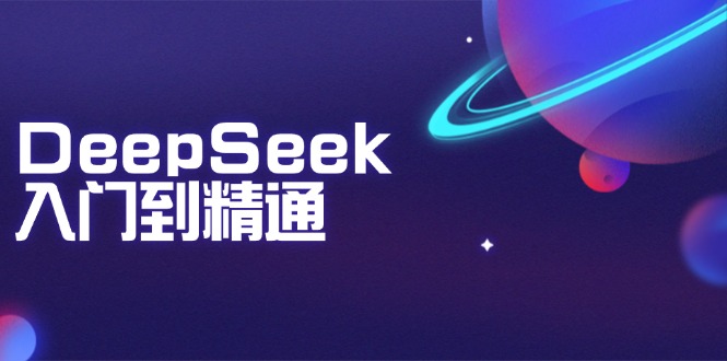 （14164期）DeepSeek入门到精通：掌握文本生成、知识推理与编程辅助，提升AI应用能力-辰风资源站