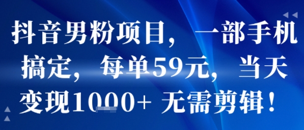 抖音男粉项目，一部手机搞定，每单59米，当天变现1k+  无需剪辑-辰风资源站