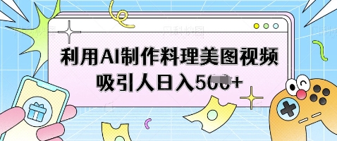 利用AI制作料理美图视频吸引人日入5张-辰风资源站