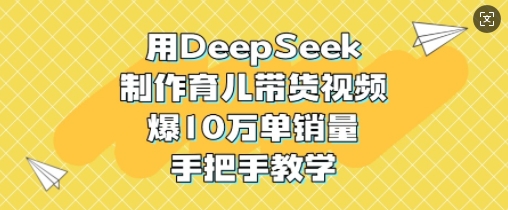 用DeepSeek制作育儿带货视频，爆10W单销量，手把手教学-慕云辰风博客