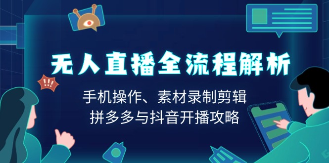 （13969期）无人直播全流程解析：手机操作、素材录制剪辑、拼多多与抖音开播攻略-慕云辰风博客