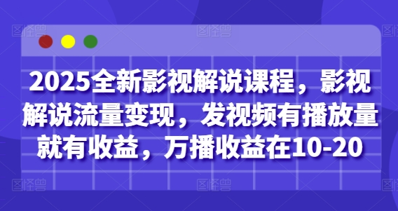 2025全新影视解说课程，影视解说流量变现，发视频有播放量就有收益，万播收益在10-20-辰风资源站
