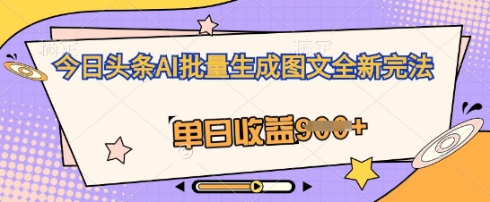 今日头条AI批量生成图文全新完法，单日收益几张-辰风资源站