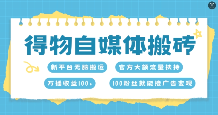 得物自媒体搬砖，万播收益100+，官方大额流量扶持，100粉丝就能接广告变现-慕云辰风博客